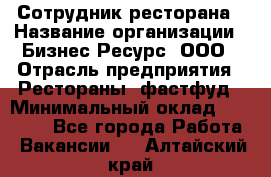 Сотрудник ресторана › Название организации ­ Бизнес Ресурс, ООО › Отрасль предприятия ­ Рестораны, фастфуд › Минимальный оклад ­ 24 000 - Все города Работа » Вакансии   . Алтайский край